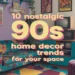 Image for: 10 Home Decor Trends From the 90S That Will Bring Nostalgia to Your Space